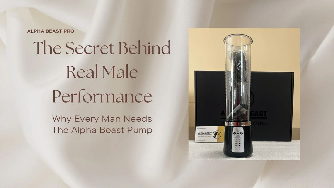 The Secret Behind Real Male Performance: Why Every Man Needs The Alpha Beast Pump